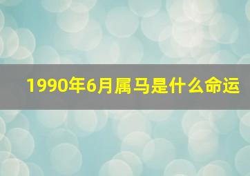 1990年6月属马是什么命运