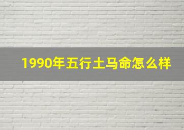 1990年五行土马命怎么样