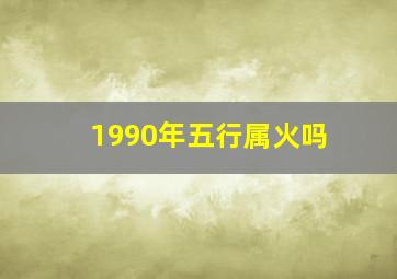 1990年五行属火吗