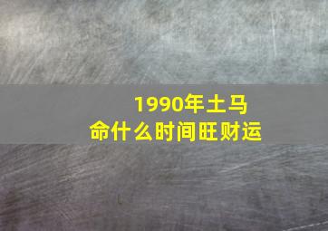 1990年土马命什么时间旺财运