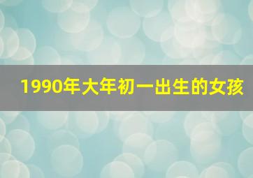 1990年大年初一出生的女孩