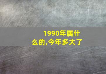 1990年属什么的,今年多大了