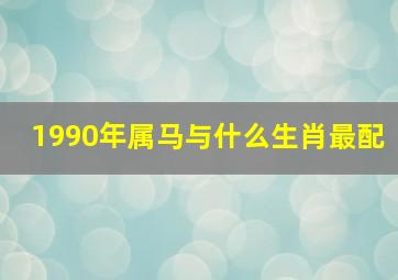 1990年属马与什么生肖最配