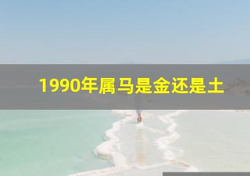 1990年属马是金还是土