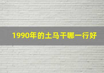 1990年的土马干哪一行好