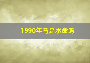 1990年马是水命吗