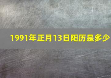 1991年正月13日阳历是多少