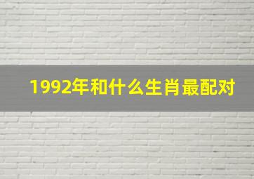 1992年和什么生肖最配对