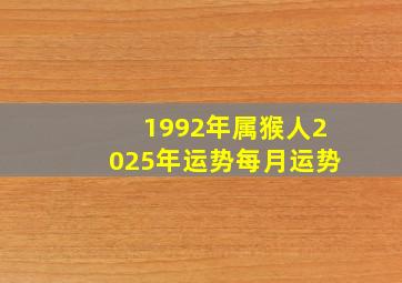 1992年属猴人2025年运势每月运势