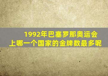 1992年巴塞罗那奥运会上哪一个国家的金牌数最多呢