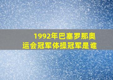 1992年巴塞罗那奥运会冠军体操冠军是谁