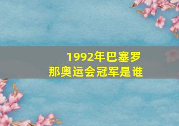 1992年巴塞罗那奥运会冠军是谁