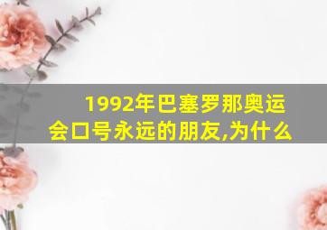 1992年巴塞罗那奥运会口号永远的朋友,为什么