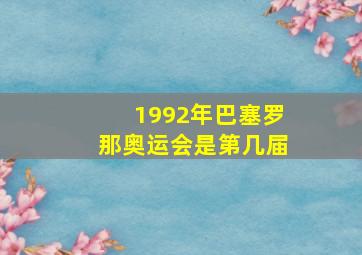 1992年巴塞罗那奥运会是第几届