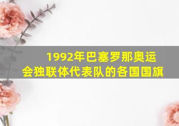 1992年巴塞罗那奥运会独联体代表队的各国国旗