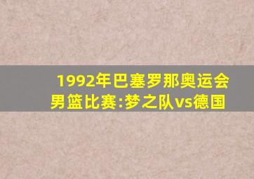 1992年巴塞罗那奥运会男篮比赛:梦之队vs德国