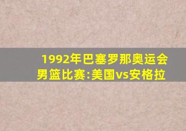 1992年巴塞罗那奥运会男篮比赛:美国vs安格拉