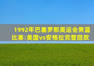 1992年巴塞罗那奥运会男篮比赛:美国vs安格拉完整回放