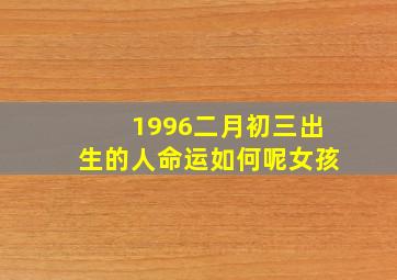 1996二月初三出生的人命运如何呢女孩