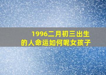 1996二月初三出生的人命运如何呢女孩子