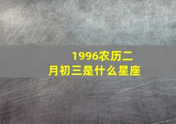 1996农历二月初三是什么星座