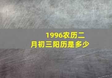 1996农历二月初三阳历是多少