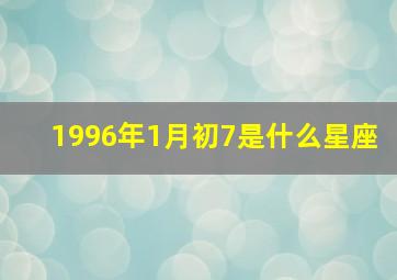 1996年1月初7是什么星座