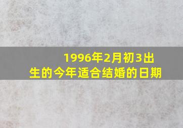 1996年2月初3出生的今年适合结婚的日期