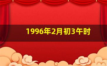 1996年2月初3午时