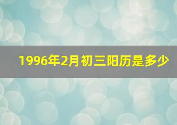 1996年2月初三阳历是多少