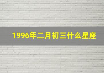 1996年二月初三什么星座