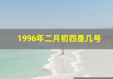 1996年二月初四是几号