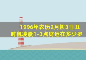 1996年农历2月初3日丑时鼠凌晨1-3点财运在多少岁