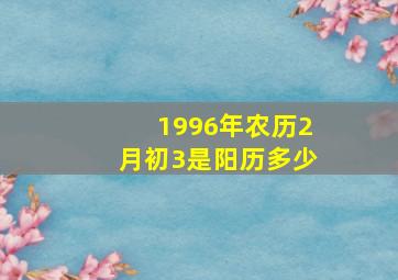 1996年农历2月初3是阳历多少