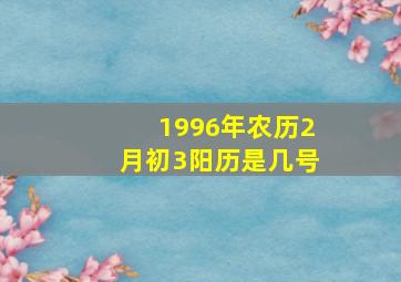 1996年农历2月初3阳历是几号