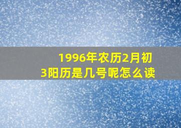 1996年农历2月初3阳历是几号呢怎么读