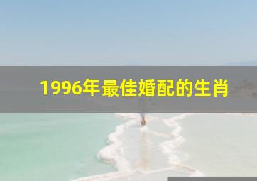 1996年最佳婚配的生肖