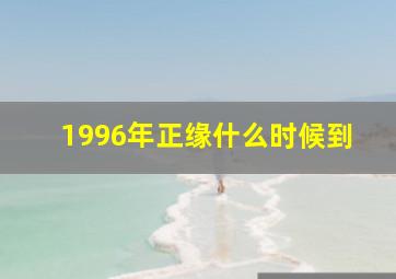 1996年正缘什么时候到