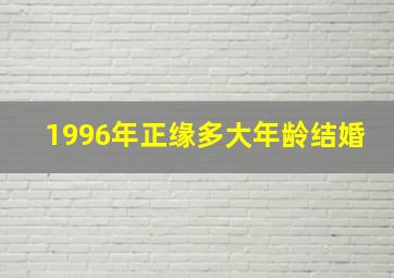 1996年正缘多大年龄结婚