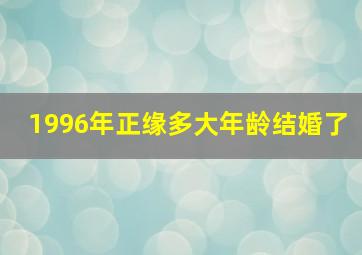 1996年正缘多大年龄结婚了