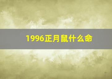 1996正月鼠什么命