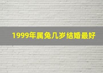 1999年属兔几岁结婚最好