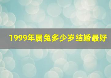 1999年属兔多少岁结婚最好