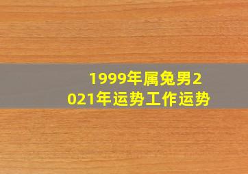 1999年属兔男2021年运势工作运势