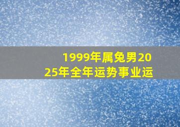 1999年属兔男2025年全年运势事业运