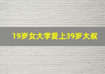 19岁女大学爱上39岁大叔