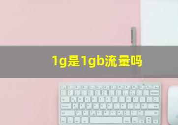 1g是1gb流量吗