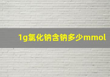 1g氯化钠含钠多少mmol