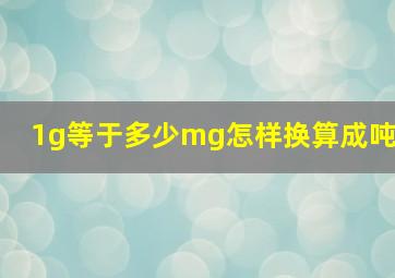 1g等于多少mg怎样换算成吨