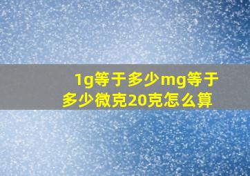 1g等于多少mg等于多少微克20克怎么算